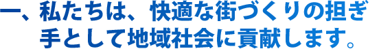 私たちは、快適な街づくりの担ぎ手として地域社会に貢献します。  