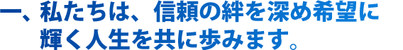 私たちは、信頼の絆を深め希望に輝く人生を共に歩みます。  